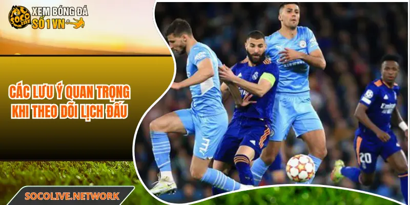 Các lưu ý quan trọng khi theo dõi lịch đấu