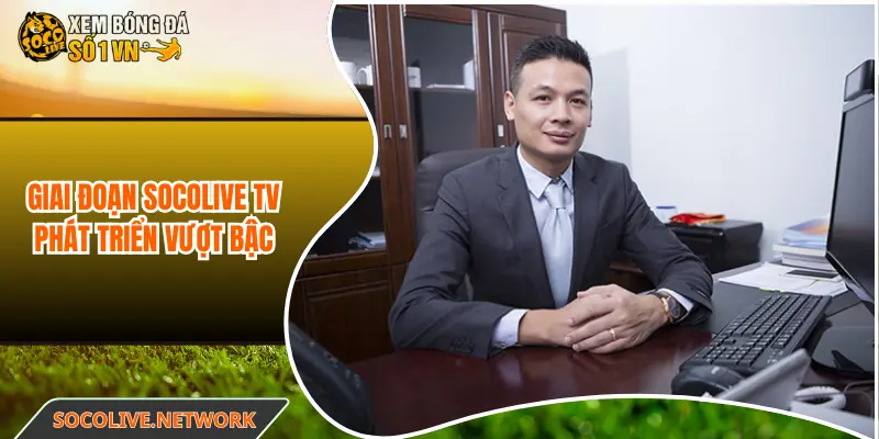 Giai đoạn Socolive TV phát triển vượt bậc