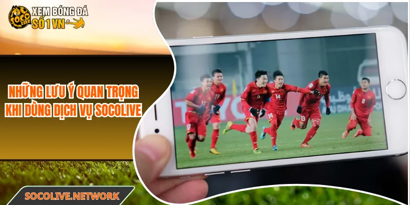 Những lưu ý quan trọng khi dùng dịch vụ Socolive