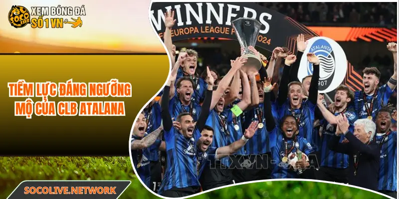 Tiềm lực đáng ngưỡng mộ của CLB Atalana
